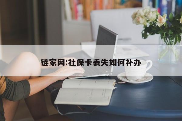 链家网:社保卡丢失如何补办