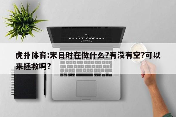 虎扑体育:末日时在做什么?有没有空?可以来拯救吗?  第1张