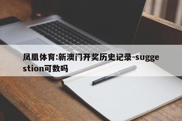 凤凰体育:新澳门开奖历史记录-suggestion可数吗