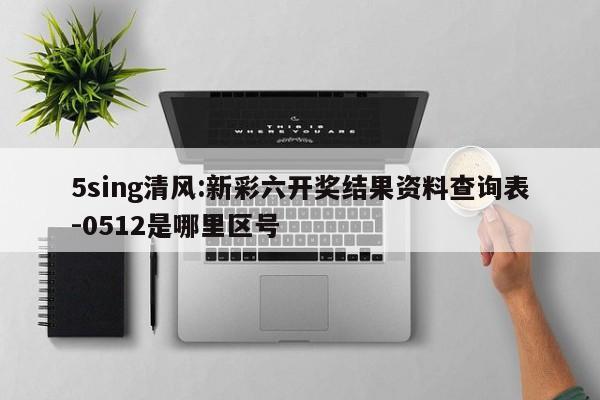 5sing清风:新彩六开奖结果资料查询表-0512是哪里区号