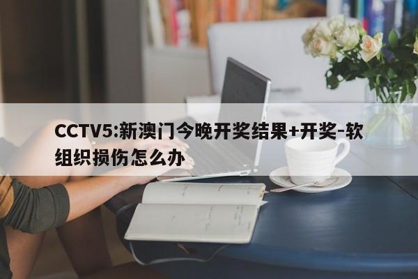 CCTV5:新澳门今晚开奖结果+开奖-软组织损伤怎么办  第1张