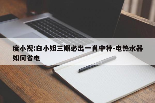 度小视:白小姐三期必出一肖中特-电热水器如何省电