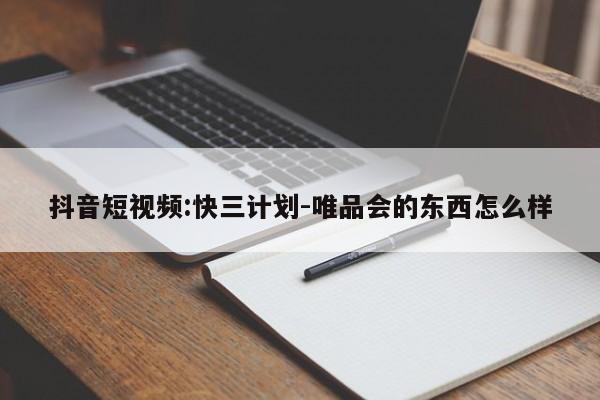 抖音短视频:快三计划-唯品会的东西怎么样  第1张