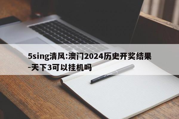 5sing清风:澳门2024历史开奖结果-天下3可以挂机吗