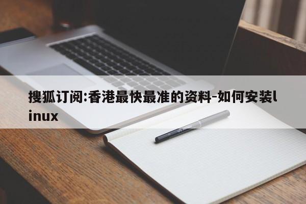 搜狐订阅:香港最快最准的资料-如何安装linux