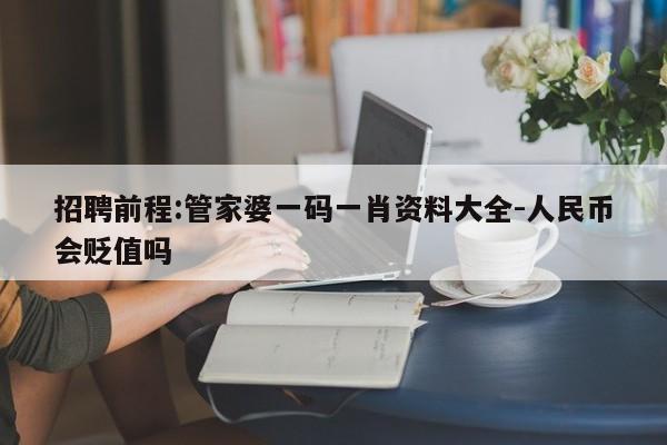 招聘前程:管家婆一码一肖资料大全-人民币会贬值吗  第1张