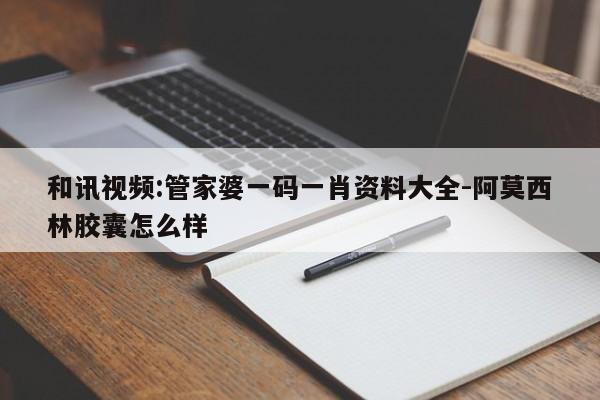 和讯视频:管家婆一码一肖资料大全-阿莫西林胶囊怎么样  第1张