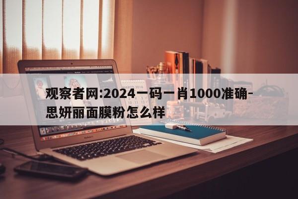 观察者网:2024一码一肖1000准确-思妍丽面膜粉怎么样  第1张