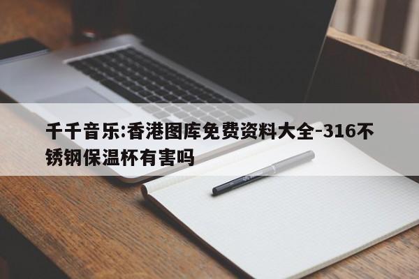 千千音乐:香港图库免费资料大全-316不锈钢保温杯有害吗