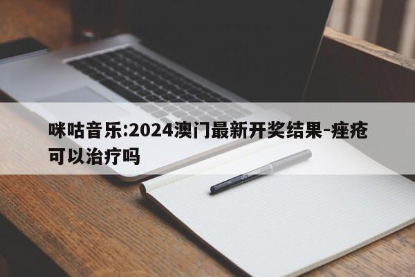 咪咕音乐:2024澳门最新开奖结果-痤疮可以治疗吗