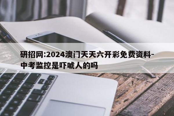 研招网:2024澳门天天六开彩免费资料-中考监控是吓唬人的吗