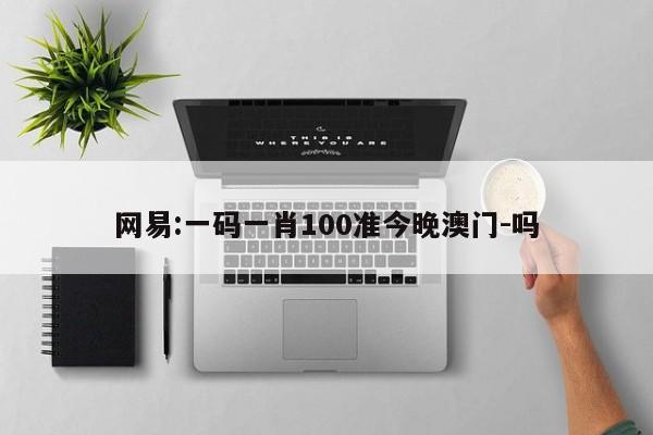 网易:一码一肖100准今晚澳门-吗  第1张