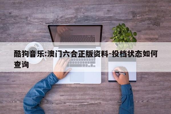 酷狗音乐:澳门六合正版资料-投档状态如何查询  第1张