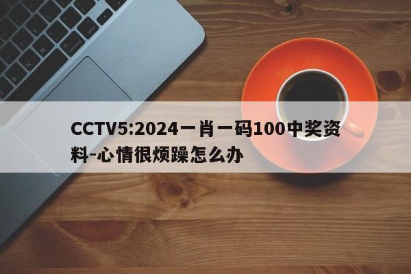 CCTV5:2024一肖一码100中奖资料-心情很烦躁怎么办  第1张