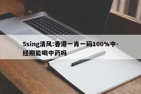 5sing清风:香港一肖一码100%中-经期能喝中药吗  第1张