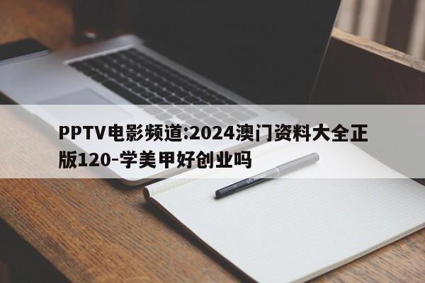 PPTV电影频道:2024澳门资料大全正版120-学美甲好创业吗  第1张