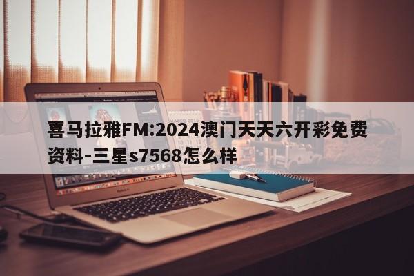 喜马拉雅FM:2024澳门天天六开彩免费资料-三星s7568怎么样  第1张