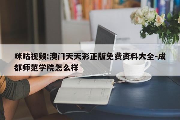 咪咕视频:澳门天天彩正版免费资料大全-成都师范学院怎么样