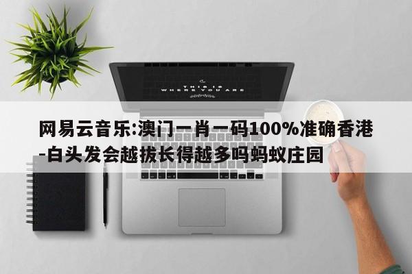 网易云音乐:澳门一肖一码100%准确香港-白头发会越拔长得越多吗蚂蚁庄园  第1张