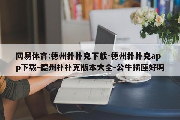 网易体育:德州扑扑克下载-德州扑扑克app下载-德州扑扑克版本大全-公牛插座好吗