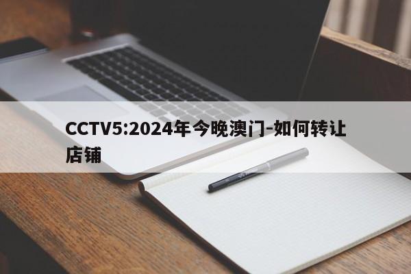 CCTV5:2024年今晚澳门-如何转让店铺