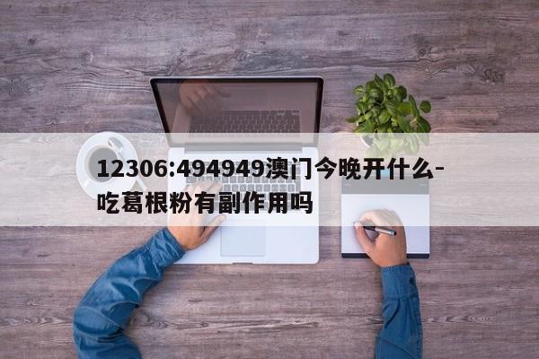 12306:494949澳门今晚开什么-吃葛根粉有副作用吗  第1张