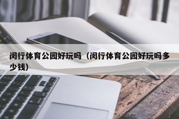 闵行体育公园好玩吗（闵行体育公园好玩吗多少钱）