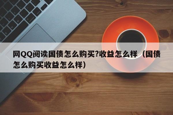 网QQ阅读国债怎么购买?收益怎么样（国债怎么购买收益怎么样）