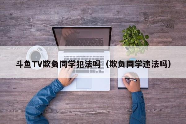 斗鱼TV欺负同学犯法吗（欺负同学违法吗）  第1张