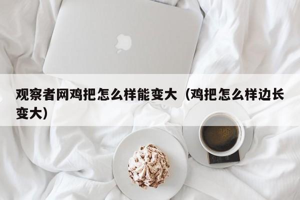 观察者网鸡把怎么样能变大（鸡把怎么样边长变大）