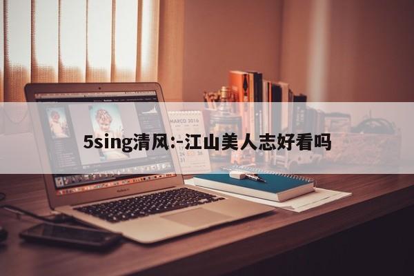 5sing清风:-江山美人志好看吗