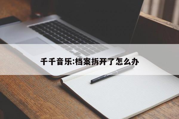 千千音乐:档案拆开了怎么办  第1张