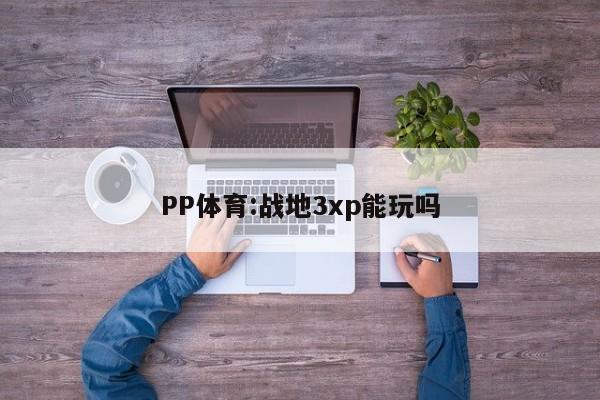 PP体育:战地3xp能玩吗