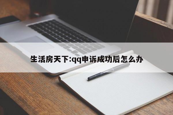 生活房天下:qq申诉成功后怎么办