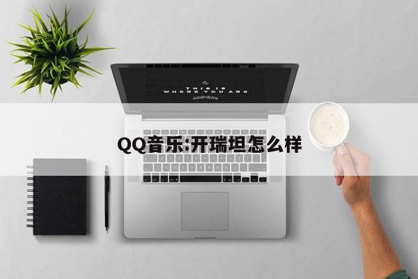 QQ音乐:开瑞坦怎么样  第1张