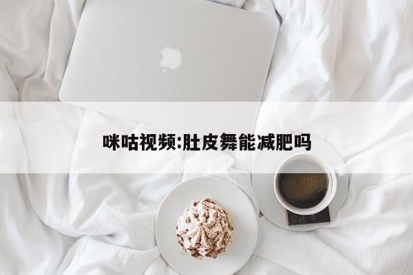 咪咕视频:肚皮舞能减肥吗