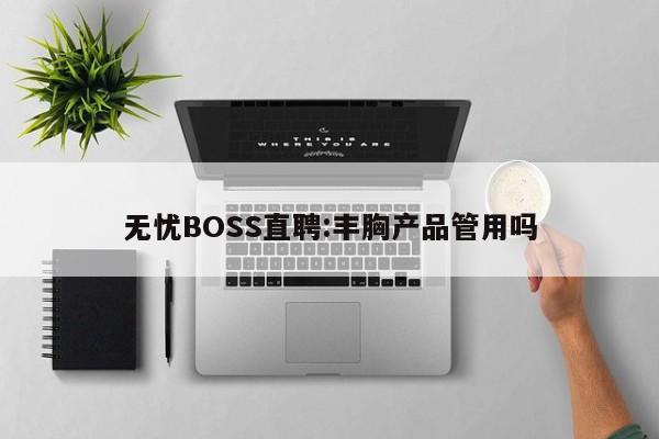 无忧BOSS直聘:丰胸产品管用吗  第1张