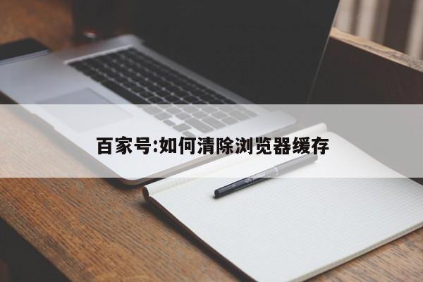 百家号:如何清除浏览器缓存