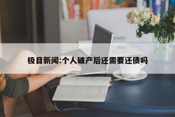 极目新闻:个人破产后还需要还债吗