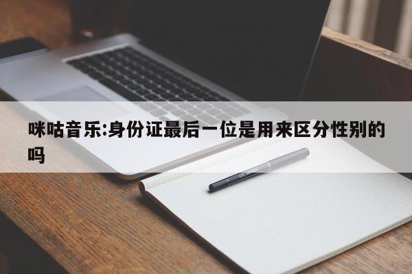 咪咕音乐:身份证最后一位是用来区分性别的吗