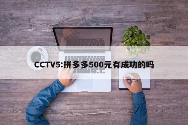 CCTV5:拼多多500元有成功的吗