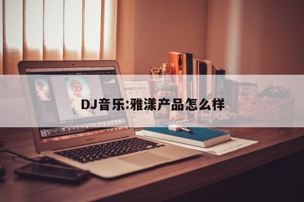 DJ音乐:雅漾产品怎么样