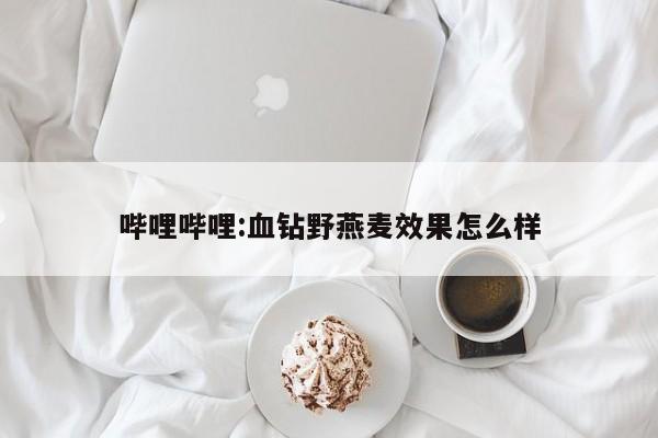 哔哩哔哩:血钻野燕麦效果怎么样