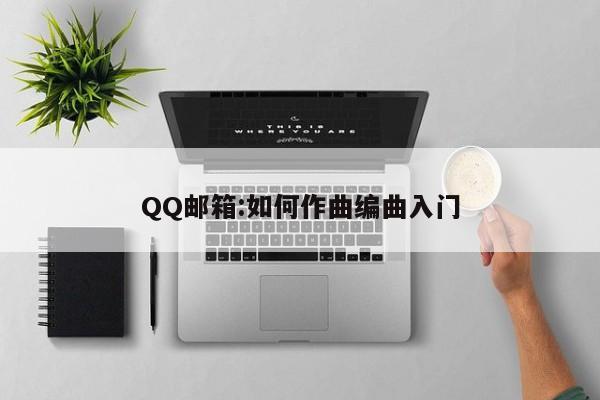 QQ邮箱:如何作曲编曲入门  第1张