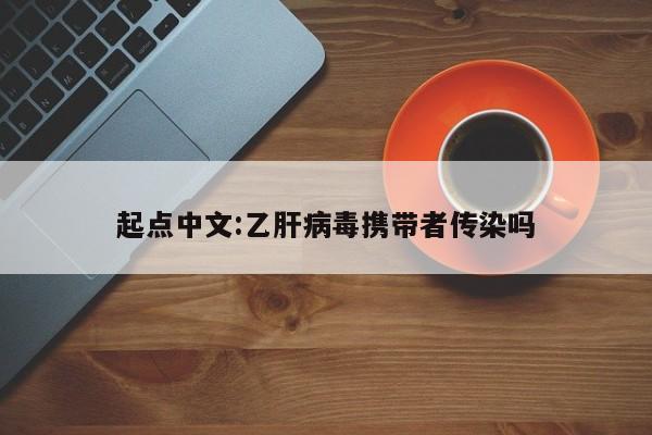 起点中文:乙肝病毒携带者传染吗