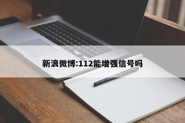 新浪微博:112能增强信号吗  第1张