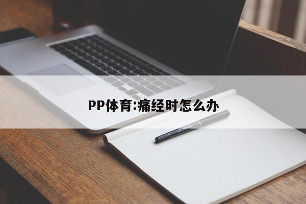 PP体育:痛经时怎么办  第1张