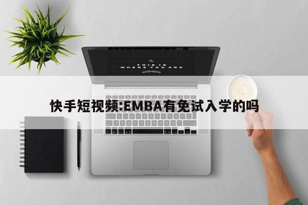 快手短视频:EMBA有免试入学的吗