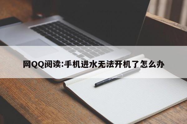 网QQ阅读:手机进水无法开机了怎么办