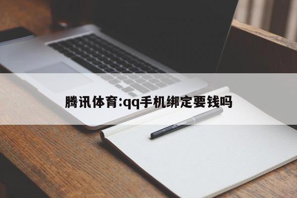 腾讯体育:qq手机绑定要钱吗